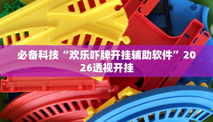 必备科技“欢乐吓牌开挂辅助软件”2026透视开挂