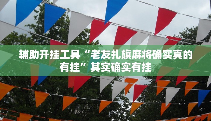辅助开挂工具“老友扎旗麻将确实真的有挂”其实确实有挂
