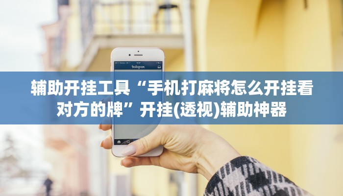 辅助开挂工具“手机打麻将怎么开挂看对方的牌”开挂(透视)辅助神器