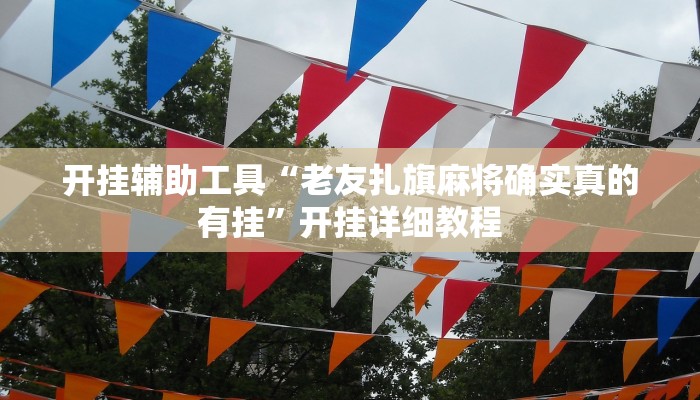 开挂辅助工具“老友扎旗麻将确实真的有挂”开挂详细教程