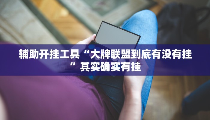 辅助开挂工具“大牌联盟到底有没有挂”其实确实有挂