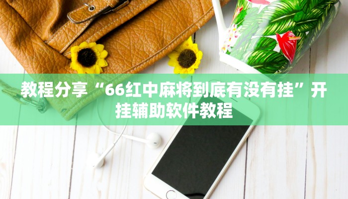 教程分享“66红中麻将到底有没有挂”开挂辅助软件教程 教程分享“66红中麻将到底有没有挂”开挂辅助软件教程