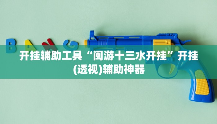 开挂辅助工具“闽游十三水开挂”开挂(透视)辅助神器