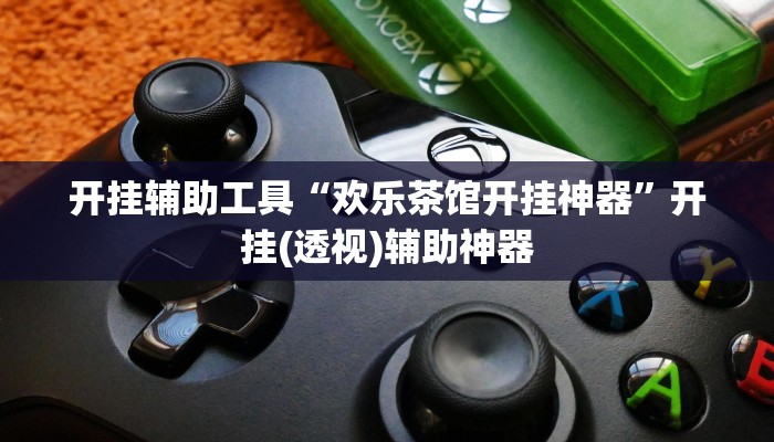 开挂辅助工具“欢乐茶馆开挂神器”开挂(透视)辅助神器 开挂辅助工具“欢乐茶馆开挂神器”开挂(透视)辅助神器