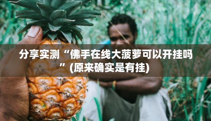 分享实测“佛手在线大菠萝可以开挂吗”(原来确实是有挂) 分享实测“佛手在线大菠萝可以开挂吗”(原来确实是有挂)