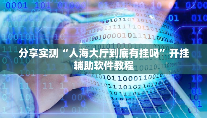 分享实测“人海大厅到底有挂吗”开挂辅助软件教程 分享实测“人海大厅到底有挂吗”开挂辅助软件教程