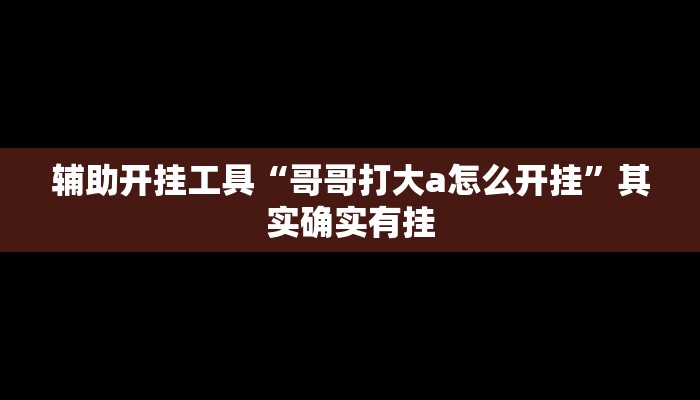 辅助开挂工具“哥哥打大a怎么开挂”其实确实有挂
