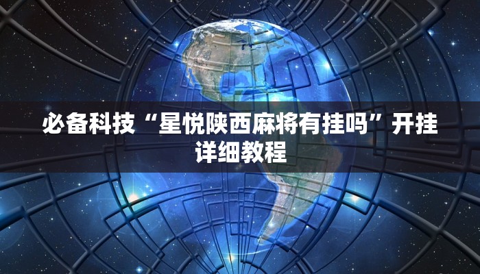 必备科技“星悦陕西麻将有挂吗”开挂详细教程 必备科技“星悦陕西麻将有挂吗”开挂详细教程