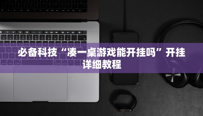 必备科技“凑一桌游戏能开挂吗”开挂详细教程