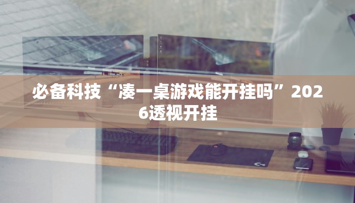 必备科技“凑一桌游戏能开挂吗”2026透视开挂