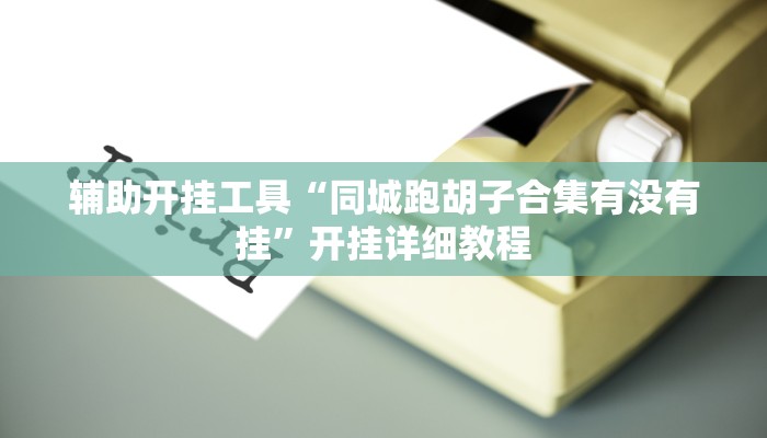 辅助开挂工具“同城跑胡子合集有没有挂”开挂详细教程