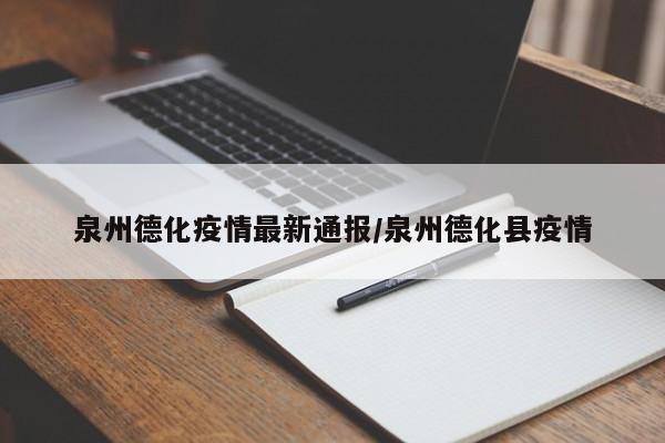 泉州德化疫情最新通报/泉州德化县疫情