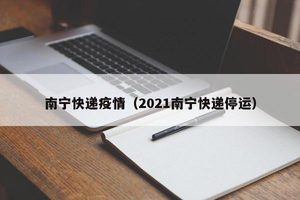 南宁快递疫情(2021南宁快递停运)