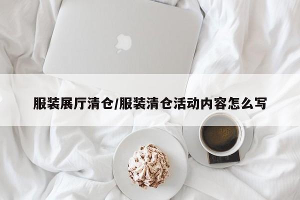 服装展厅清仓/服装清仓活动内容怎么写
