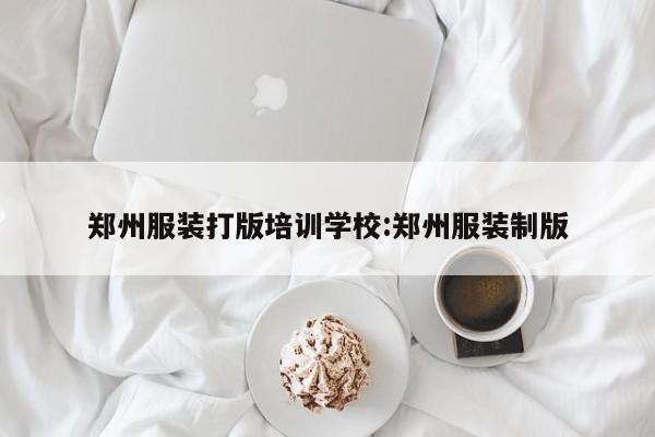 郑州服装打版培训学校:郑州服装制版
