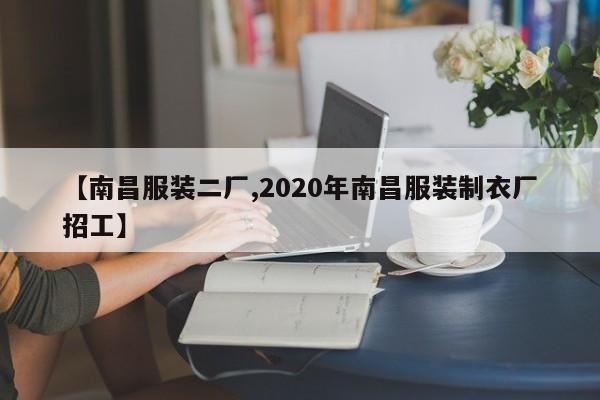 【南昌服装二厂,2020年南昌服装制衣厂招工】
