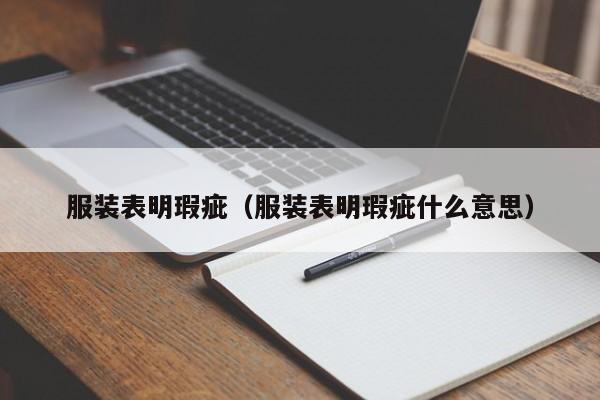 服装表明瑕疵(服装表明瑕疵什么意思)