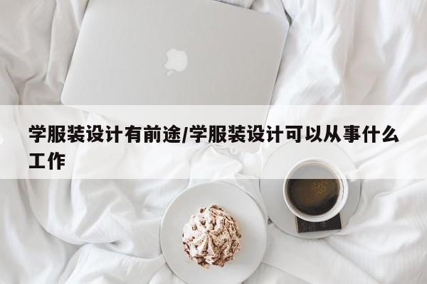 学服装设计有前途/学服装设计可以从事什么工作