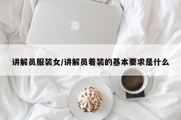 讲解员服装女/讲解员着装的基本要求是什么
