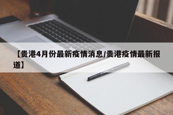 【贵港4月份最新疫情消息/贵港疫情最新报道】