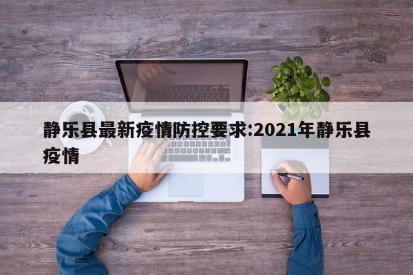 静乐县最新疫情防控要求:2021年静乐县疫情